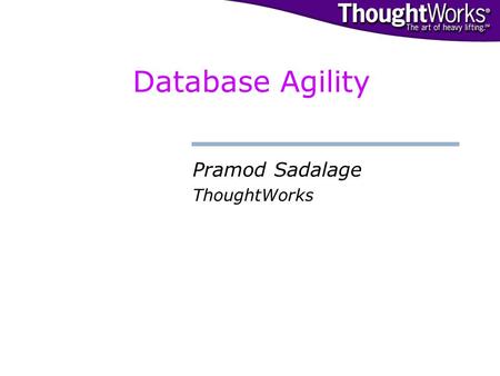 Database Agility Pramod Sadalage ThoughtWorks. © 2002. ThoughtWorks, Inc.© Agile.Database:// Introduction The Traditional Database Continuous changes.