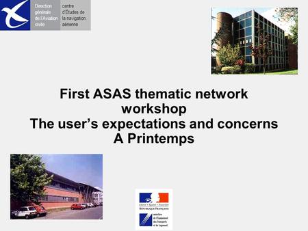 Direction générale de l’Aviation civile centre d’Études de la navigation aérienne First ASAS thematic network workshop The user’s expectations and concerns.