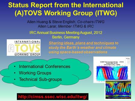 1 Status Report from the International (A)TOVS Working Group (ITWG) Allen Huang & Steve English, Co-chairs ITWG Allen Larar, Member ITWG & IRC IRC Annual.