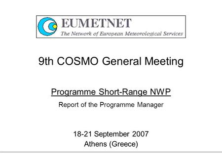 9th COSMO General Meeting 18-21 September 2007 Athens (Greece) Programme Short-Range NWP Report of the Programme Manager.