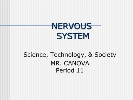 NERVOUS SYSTEM Science, Technology, & Society MR. CANOVA Period 11.