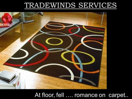 At floor, fell …. romance on carpet.. TRADWINDS SERVICES TRADEWINDS SERVICES.