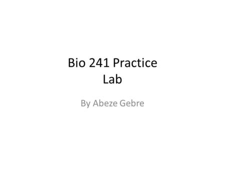 Bio 241 Practice Lab By Abeze Gebre.