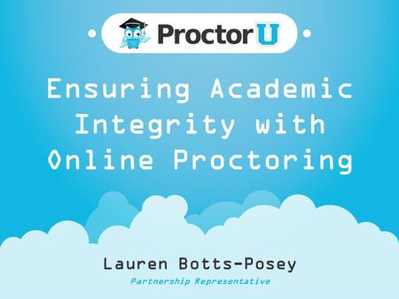 Ensuring Academic Integrity with Online Proctoring Lauren Botts-Posey Partnership Representative.