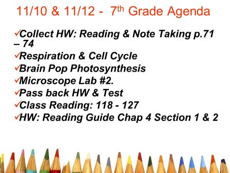 11/10 & 11/12 - 7 th Grade Agenda Collect HW: Reading & Note Taking p.71 – 74 Respiration & Cell Cycle Brain Pop Photosynthesis Microscope Lab #2. Pass.