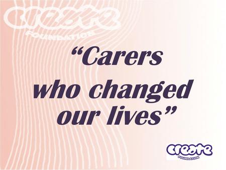 “Carers who changed our lives”. Carers who changed our lives … She’s made me more happy She always makes me smile and laugh She looks after me and is.