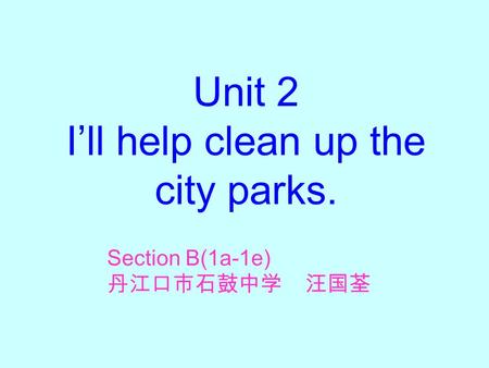 Unit 2 I’ll help clean up the city parks. Section B(1a-1e) 丹江口市石鼓中学 汪国荃.