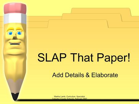 Martha Lamb, Curriculum Specialist Catawba County Schools, February 2007 SLAP That Paper! Add Details & Elaborate.