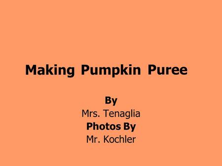 Pumpkin By Mrs. Tenaglia Photos By Mr. Kochler Making Puree.