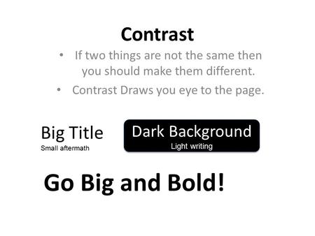 Contrast If two things are not the same then you should make them different. Contrast Draws you eye to the page. Big Title Small aftermath Dark Background.