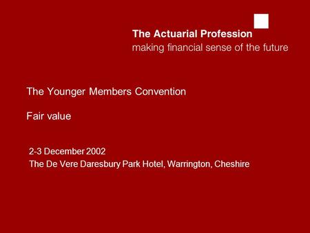  The Younger Members Convention Fair value 2-3 December 2002 The De Vere Daresbury Park Hotel, Warrington, Cheshire.