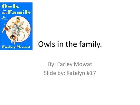 Owls in the family. By: Farley Mowat Slide by: Katelyn #17.