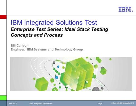 © Copyright IBM Corporation 2013 June 2013 IBM Integrated System Test Page 1 IBM Integrated Solutions Test Enterprise Test Series: Ideal Stack Testing.