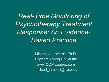 Real-Time Monitoring of Psychotherapy Treatment Response: An Evidence- Based Practice Michael J. Lambert, Ph.D. Brigham Young University www.OQMeasures.com.