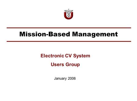 Mission-Based Management January 2006 Electronic CV System Users Group.