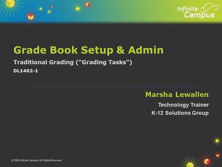 Traditional Grading (“Grading Tasks”) Marsha Lewallen Grade Book Setup & Admin Technology Trainer K-12 Solutions Group © 2008 Infinite Campus. All Rights.
