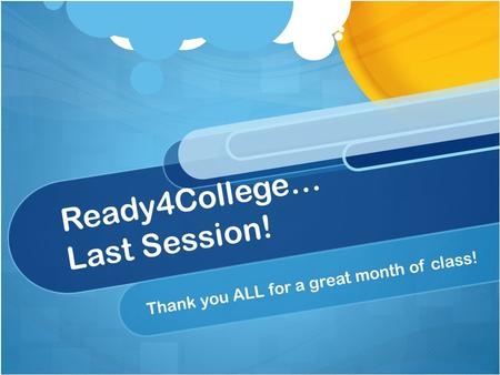 Ready4College… Last Session! Thank you ALL for a great month of class!