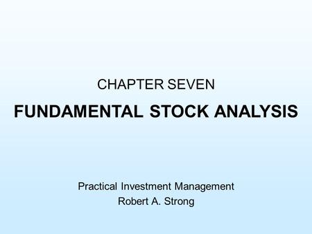 CHAPTER SEVEN FUNDAMENTAL STOCK ANALYSIS Practical Investment Management Robert A. Strong.