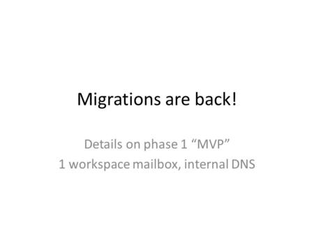 Migrations are back! Details on phase 1 “MVP” 1 workspace mailbox, internal DNS.