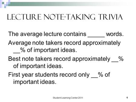 Student Learning Center 20111 Lecture Note-Taking Trivia The average lecture contains _____ words. Average note takers record approximately __% of important.