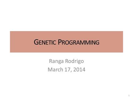 G ENETIC P ROGRAMMING Ranga Rodrigo March 17, 2014 1.