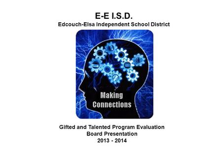 E-E I.S.D. Edcouch-Elsa Independent School District Gifted and Talented Program Evaluation Board Presentation 2013 - 2014.