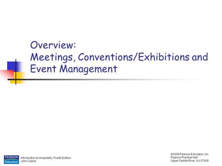Introduction to Hospitality, Fourth Edition John Walker ©2006 Pearson Education, Inc. Pearson Prentice Hall Upper Saddle River, NJ 07458 Overview: Meetings,