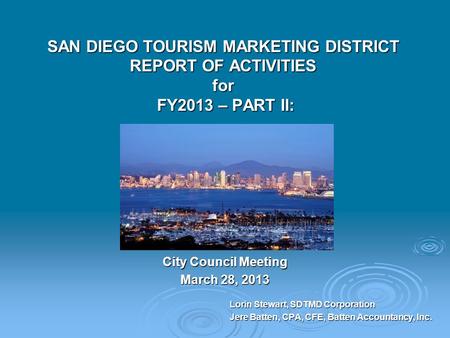 SAN DIEGO TOURISM MARKETING DISTRICT REPORT OF ACTIVITIES for FY2013 – PART II: City Council Meeting March 28, 2013 Lorin Stewart, SDTMD Corporation Jere.