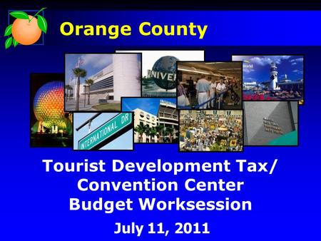 Tourist Development Tax/ Convention Center Budget Worksession July 11, 2011 Orange County.