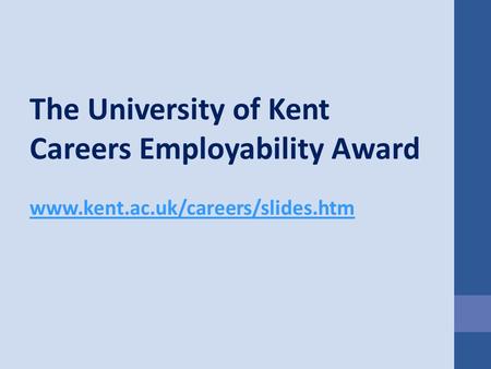 The University of Kent Careers Employability Award www.kent.ac.uk/careers/slides.htm.