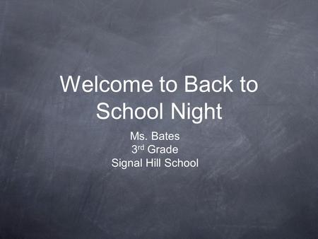 Welcome to Back to School Night Ms. Bates 3 rd Grade Signal Hill School.