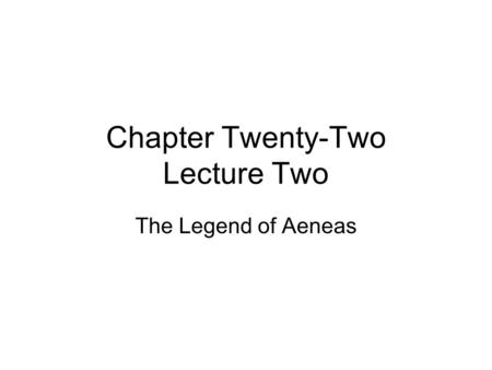 Chapter Twenty-Two Lecture Two The Legend of Aeneas.