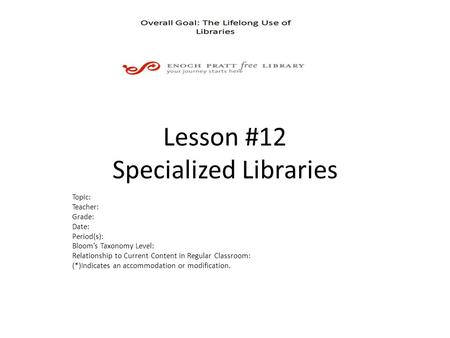 Lesson #12 Specialized Libraries Topic: Teacher: Grade: Date: Period(s): Bloom’s Taxonomy Level: Relationship to Current Content in Regular Classroom: