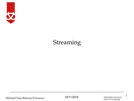 03/11/2015 Michael Chai; Behrouz Forouzan Staffordshire University School of Computing Streaming 1.