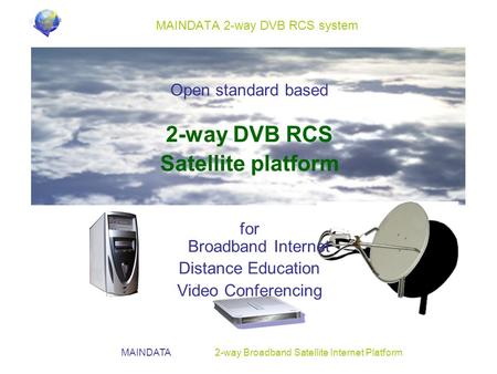 MAINDATA 2-way Broadband Satellite Internet Platform MAINDATA 2-way DVB RCS system Open standard based 2-way DVB RCS Satellite platform for Broadband Internet.