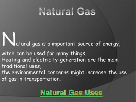 N atural gas is a important source of energy, witch can be used for many things. Heating and electricity generation are the main traditional uses, the.