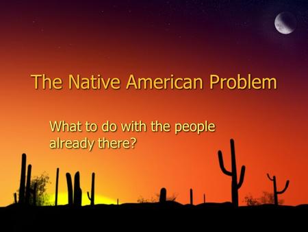 The Native American Problem What to do with the people already there?