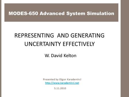 MODES-650 Advanced System Simulation 5.11.2010 Presented by Olgun Karademirci  REPRESENTING AND GENERATING UNCERTAINTY EFFECTIVELY.