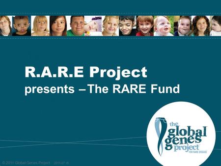 © 2011 Global Genes Project 2011-07 r8 R.A.R.E Project presents – The RARE Fund.