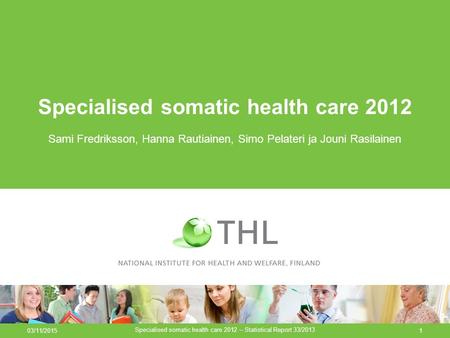 03/11/2015 Specialised somatic health care 2012 – Statistical Report 33/2013 1 Specialised somatic health care 2012 Sami Fredriksson, Hanna Rautiainen,