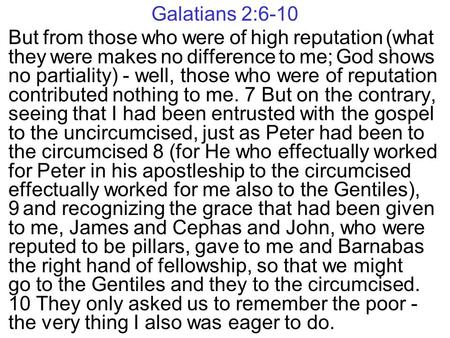 Galatians 2:6-10 But from those who were of high reputation (what they were makes no difference to me; God shows no partiality) - well, those who were.