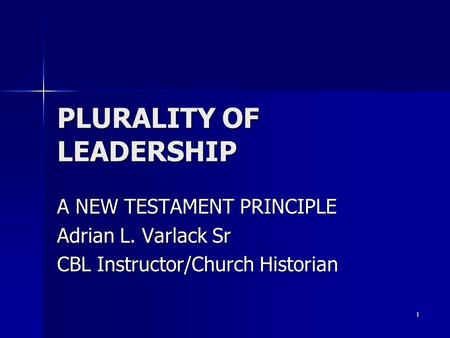 1 PLURALITY OF LEADERSHIP A NEW TESTAMENT PRINCIPLE Adrian L. Varlack Sr CBL Instructor/Church Historian.