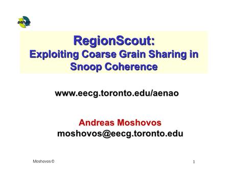 Moshovos © 1 RegionScout: Exploiting Coarse Grain Sharing in Snoop Coherence Andreas Moshovos