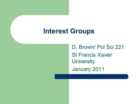 Interest Groups D. Brown/ Pol Sci 221 St Francis Xavier University January 2011.