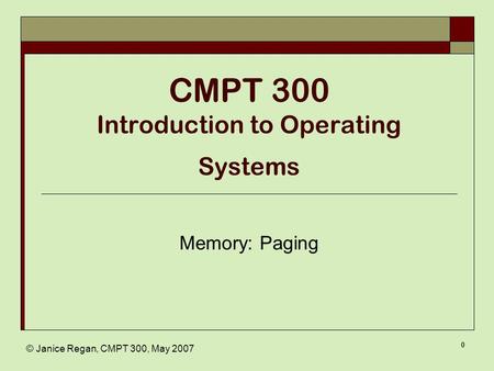 © Janice Regan, CMPT 300, May 2007 0 CMPT 300 Introduction to Operating Systems Memory: Paging.