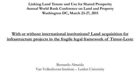 With or without international institutions? Land acquisition for infrastructure projects in the fragile legal framework of Timor-Leste Bernardo Almeida.