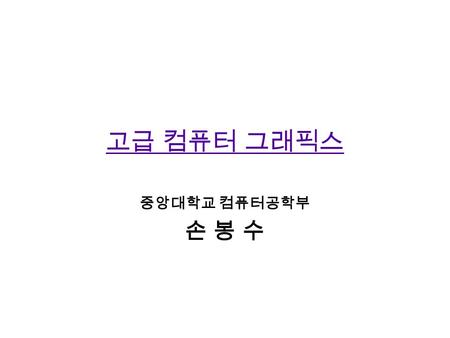 고급 컴퓨터 그래픽스 중앙대학교 컴퓨터공학부 손 봉 수. Course Overview Level : CSE graduate course No required text. We will use lecture notes and on-line materials This course.