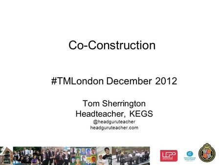 1 Co-Construction #TMLondon December 2012 Tom Sherrington Headteacher, headguruteacher.com.