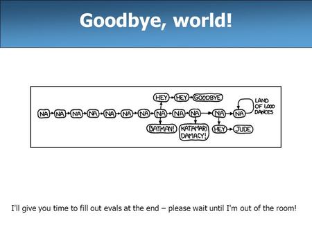 I'll give you time to fill out evals at the end – please wait until I'm out of the room! Goodbye, world!