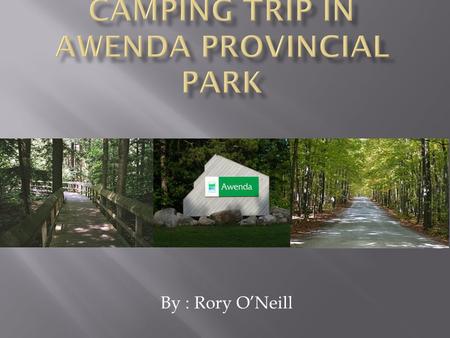 By : Rory O’Neill.  This trip is planed for 2 people.  it will be a total of 5 days and 3 nights.  From Toronto to Awenda it’s a 184km drive ( 2 and.